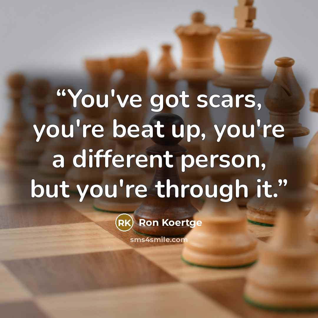 “You've got scars, you're beat up, you're a different person, but you're through it.” quote by Ron Koertge