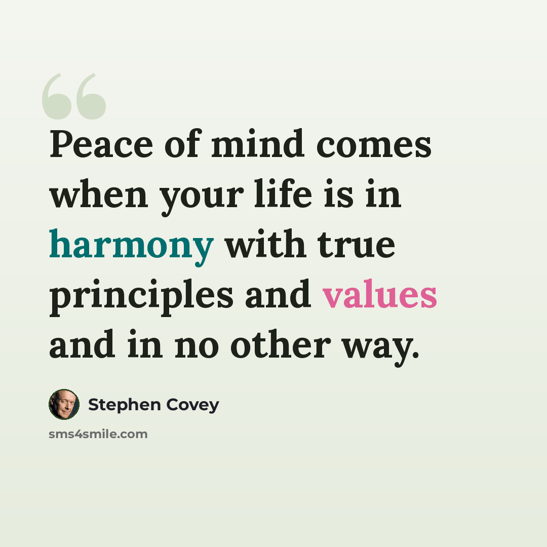 “Peace of mind comes when your life is in harmony with true principles and values and in no other way.” quote by Stephen Covey