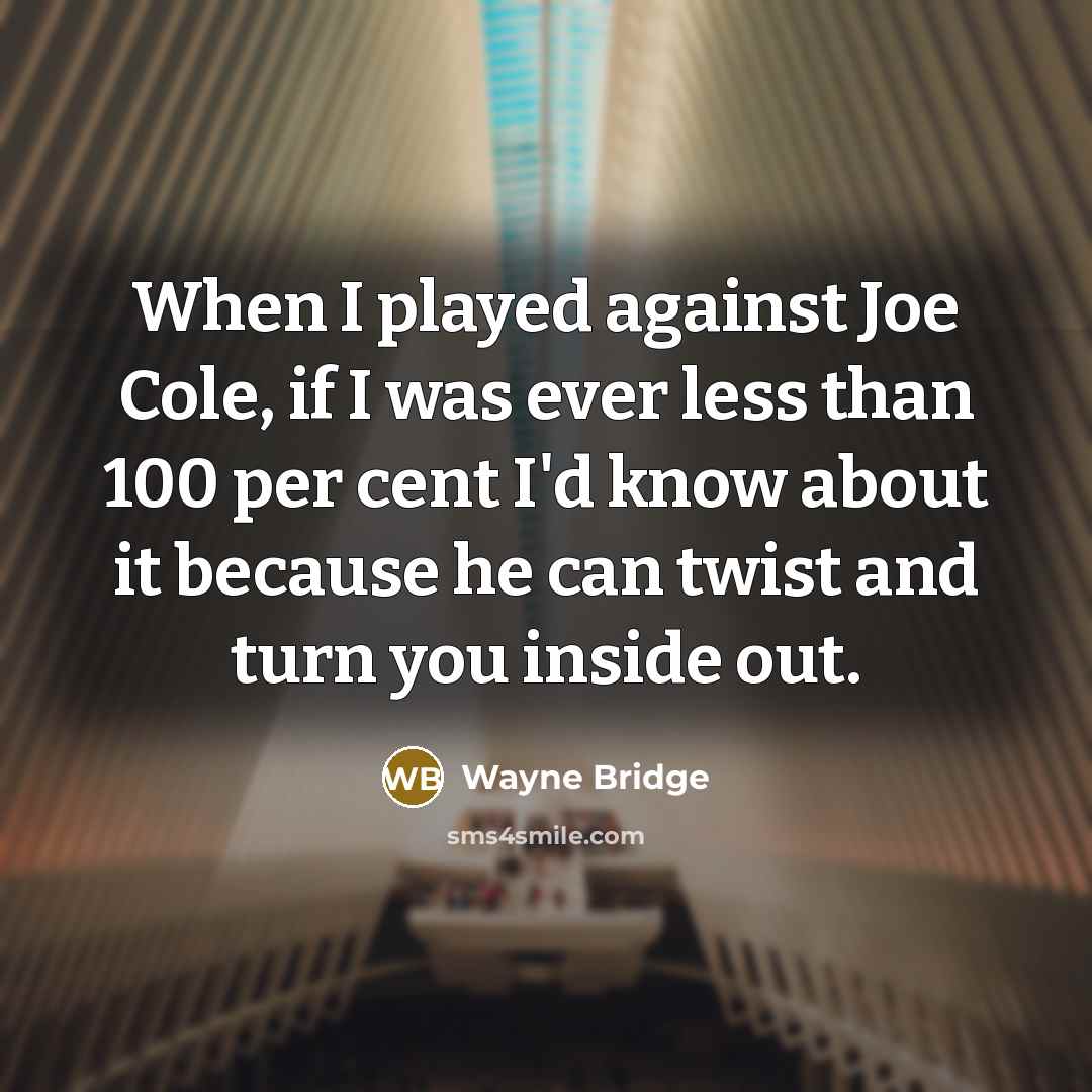 “When I played against Joe Cole, if I was ever less than 100 per cent I'd know about it because he can twist and turn you inside out.” quote by Wayne Bridge