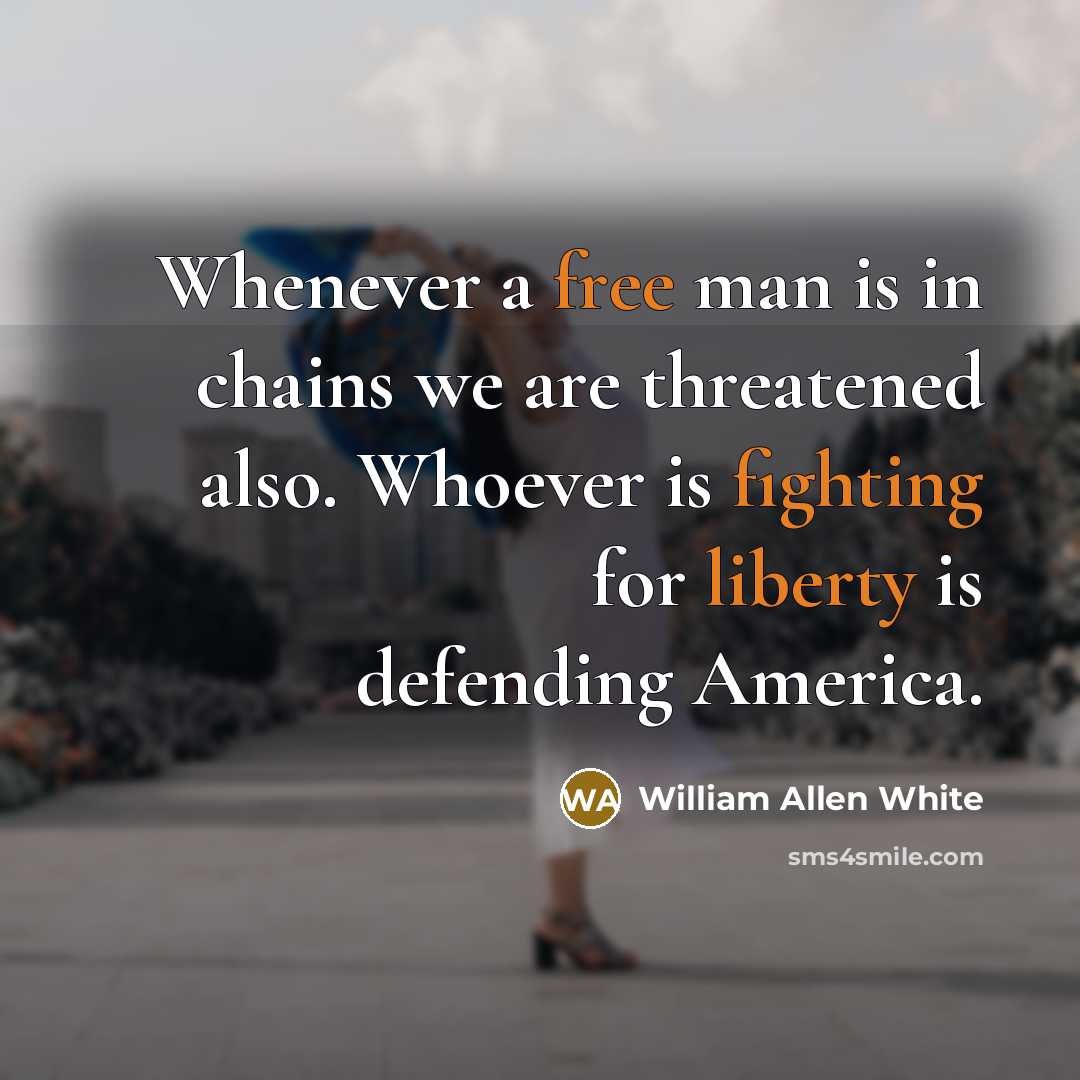 “Whenever a free man is in chains we are threatened also. Whoever is fighting for liberty is defending America.” quote by William Allen White