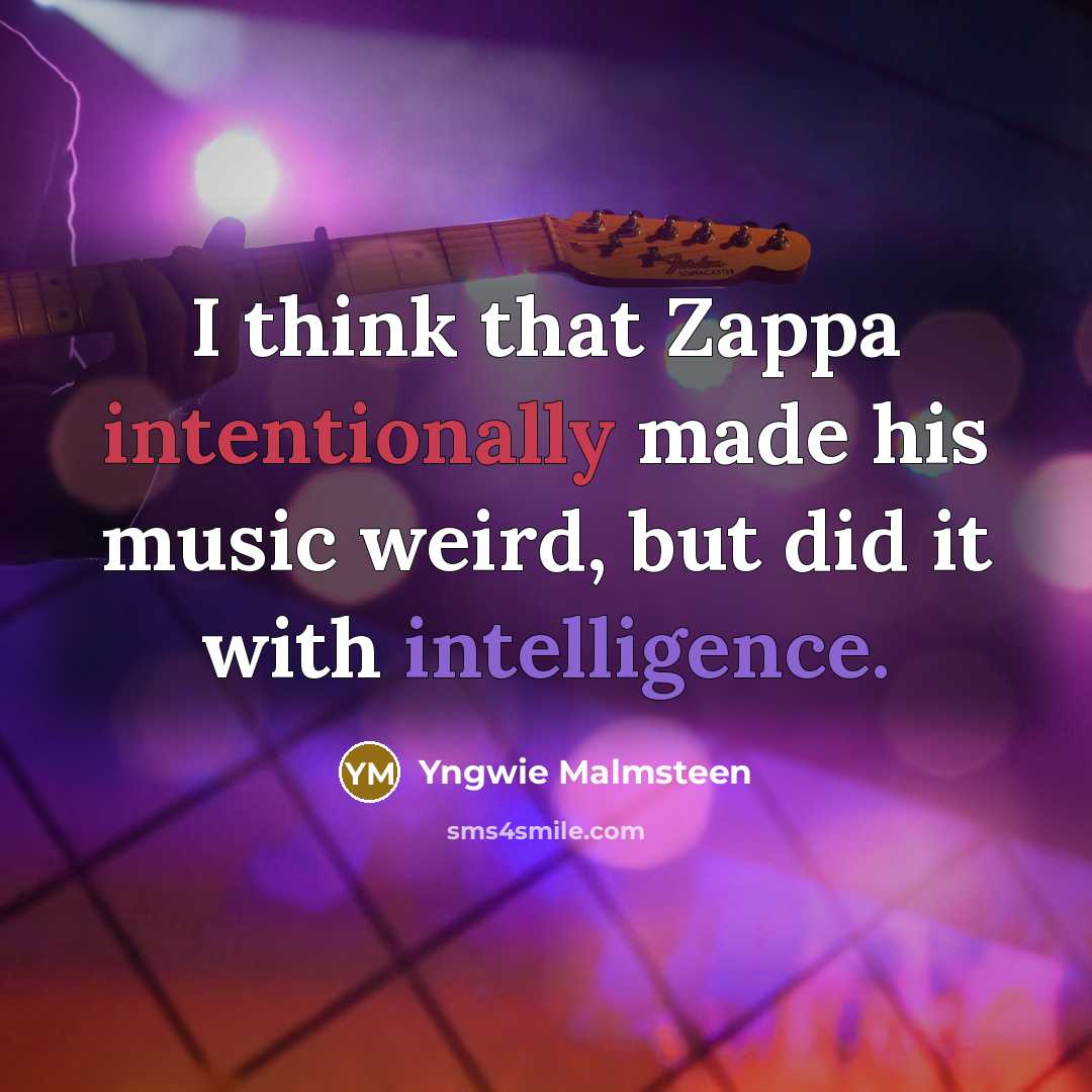 “I think that Zappa intentionally made his music weird, but did it with intelligence.” quote by Yngwie Malmsteen