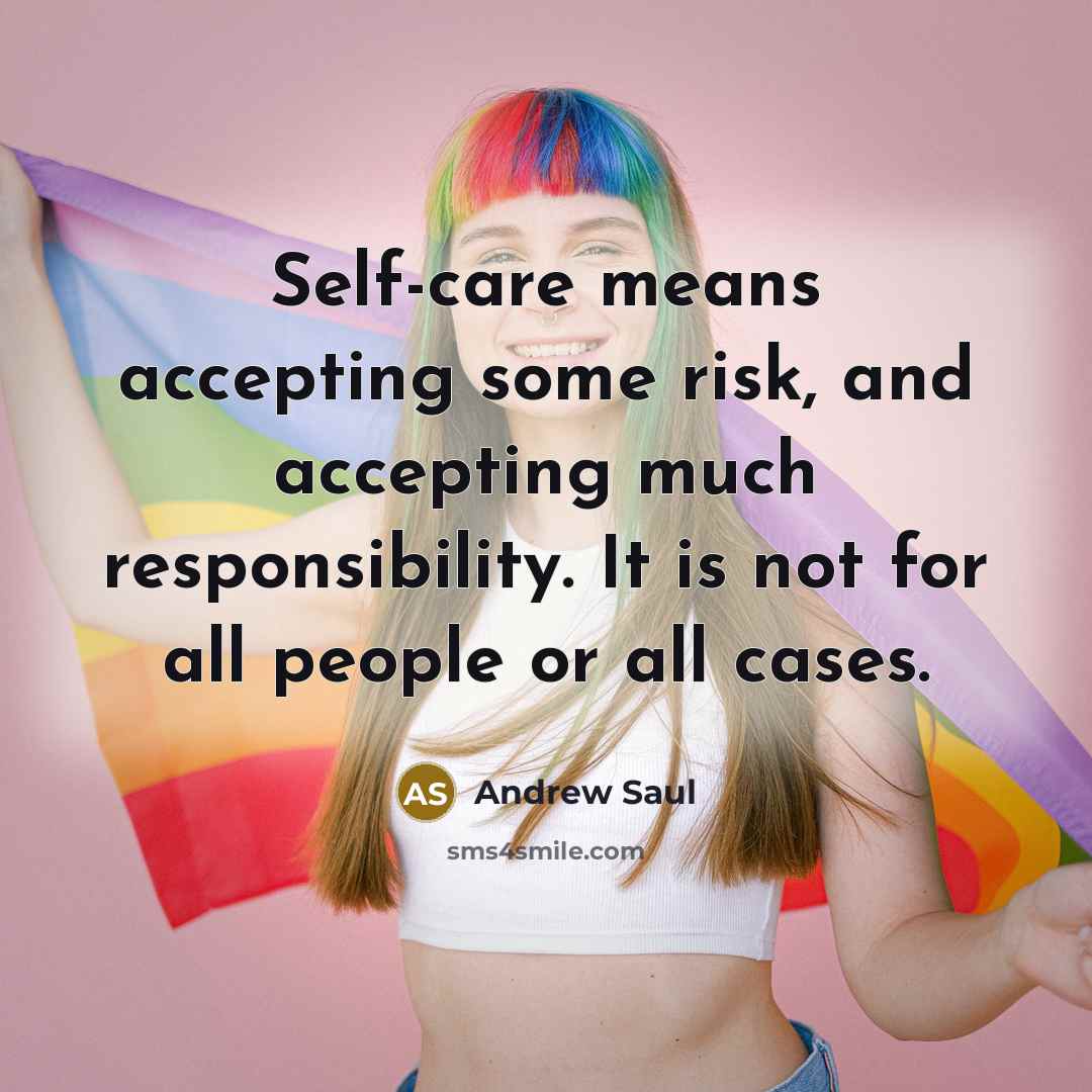 “Self-care means accepting some risk, and accepting much responsibility. It is not for all people or all cases.” quote by Andrew Saul