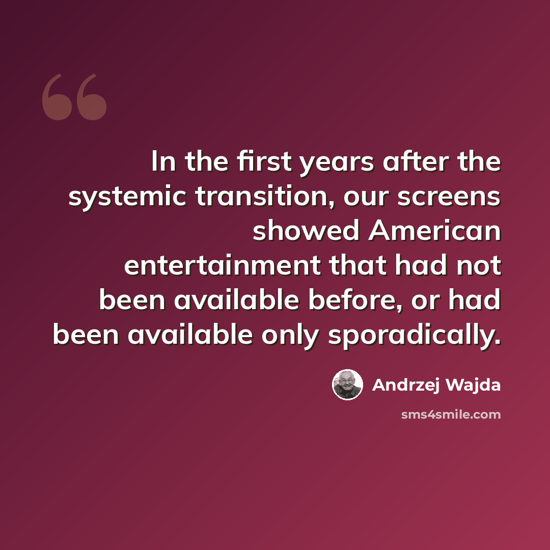 “In the first years after the systemic transition, our screens showed American entertainment that had not been available before, or had been available only sporadically.” quote by Andrzej Wajda