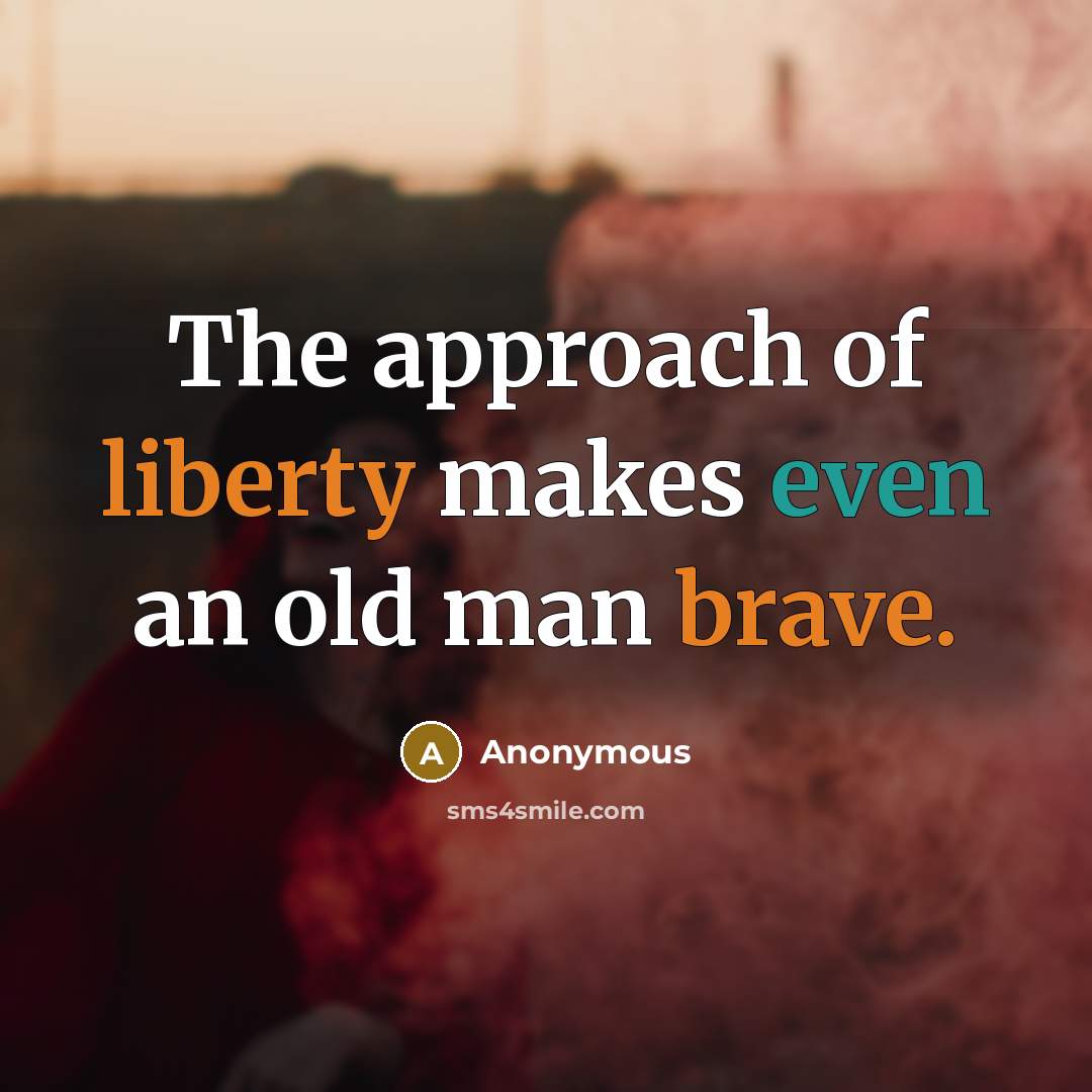 “The approach of liberty makes even an old man brave.” quote by Anonymous