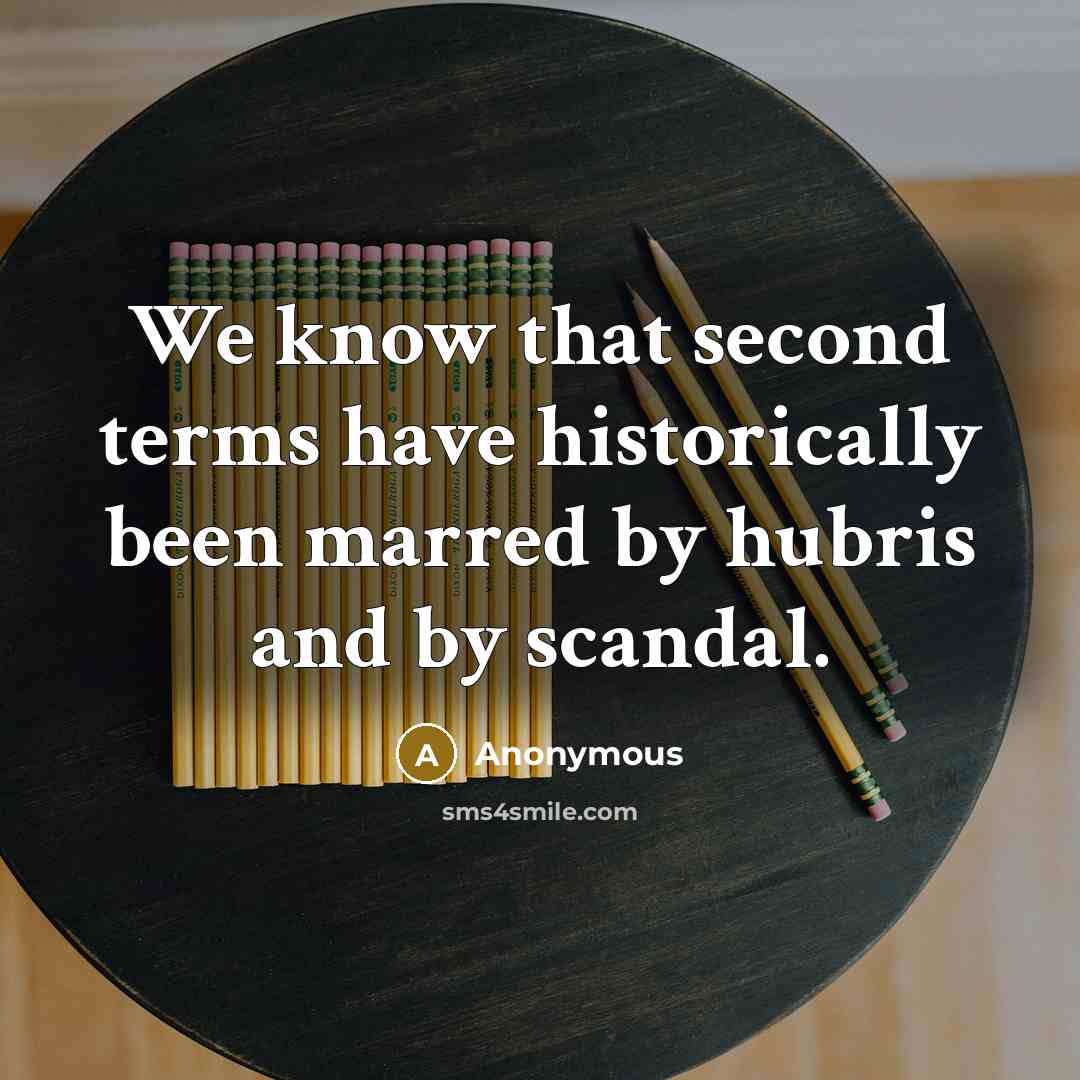 “We know that second terms have historically been marred by hubris and by scandal.” quote by Anonymous