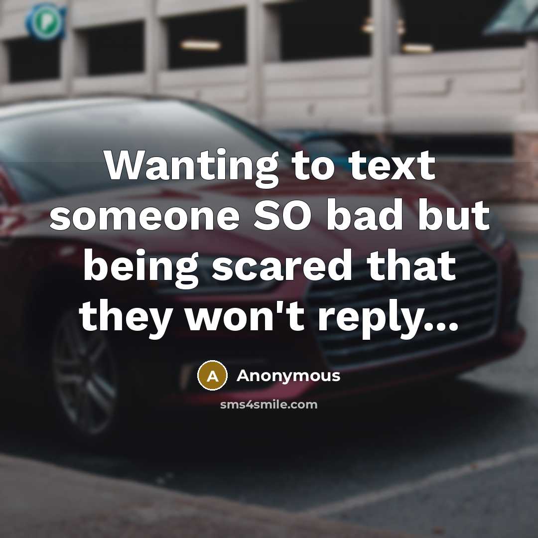 “Wanting to text someone SO bad but being scared that they won't reply...” quote by Anonymous