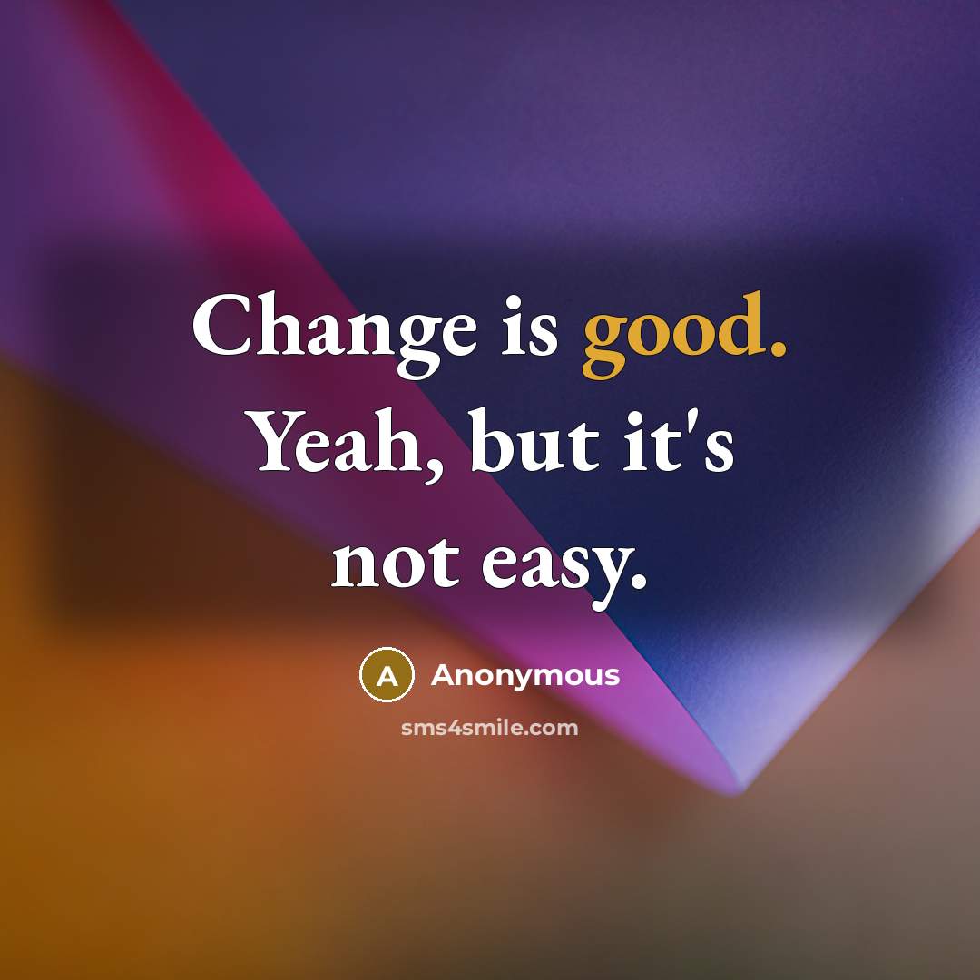 “Change is good. Yeah, but it's not easy.” quote by Anonymous