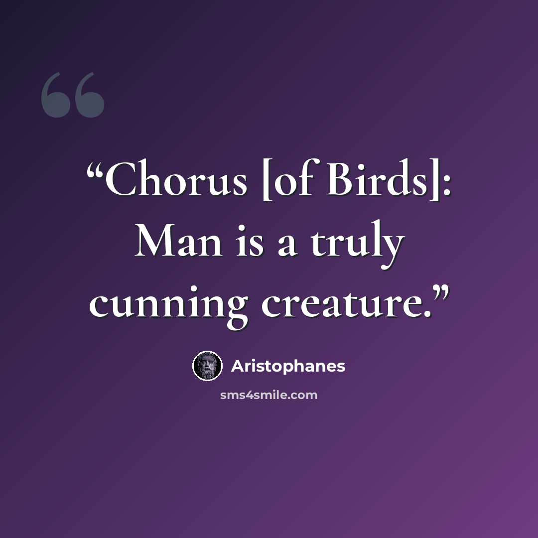 “Chorus [of Birds]: Man is a truly cunning creature.” quote by Aristophanes