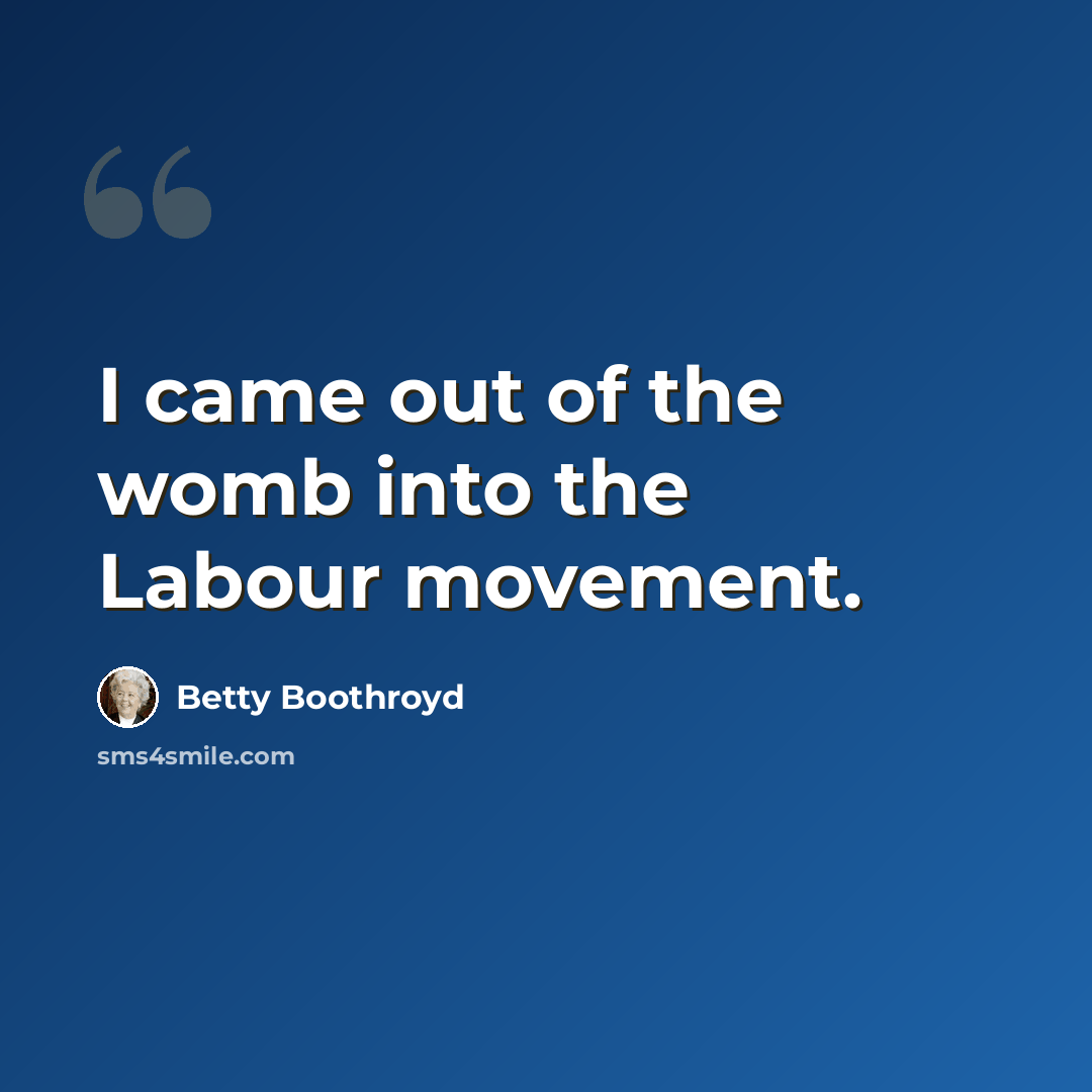 “I came out of the womb into the Labour movement.” quote by Betty Boothroyd