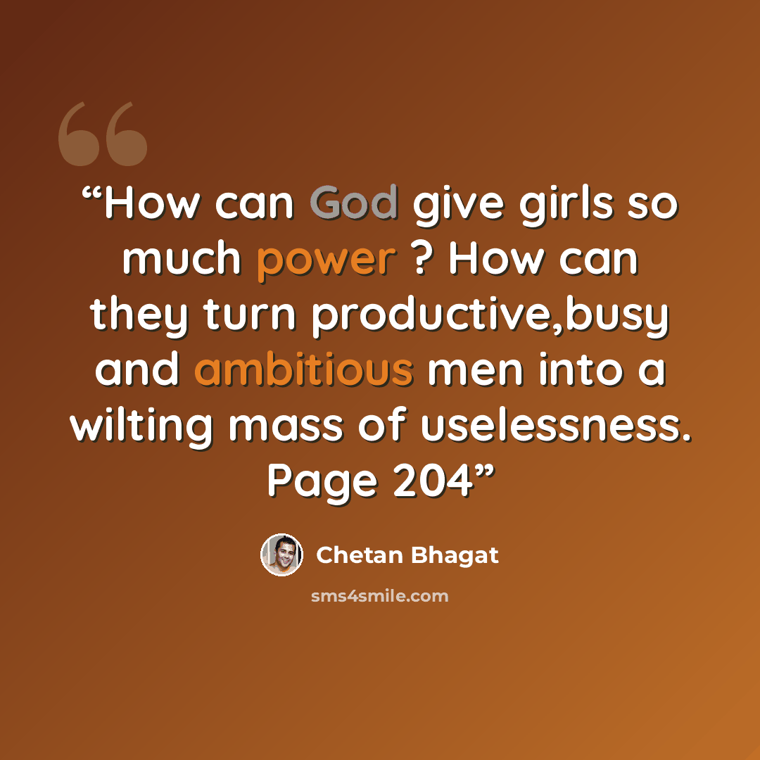 “How can God give girls so much power ? How can they turn productive,busy and ambitious men into a wilting mass of uselessness. Page 204” quote by Chetan Bhagat