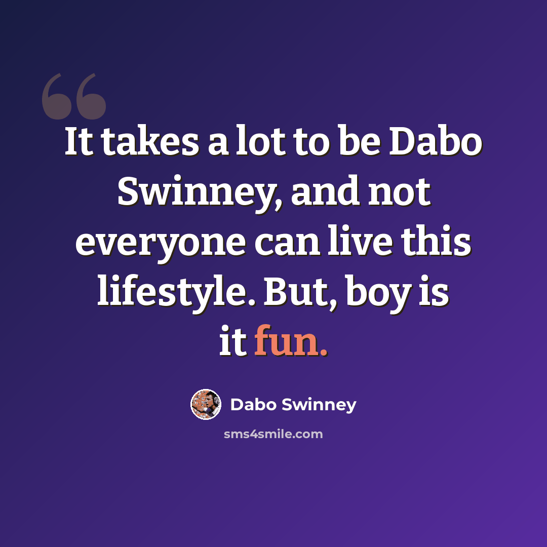 “It takes a lot to be Dabo Swinney, and not everyone can live this lifestyle. But, boy is it fun.” quote by Dabo Swinney