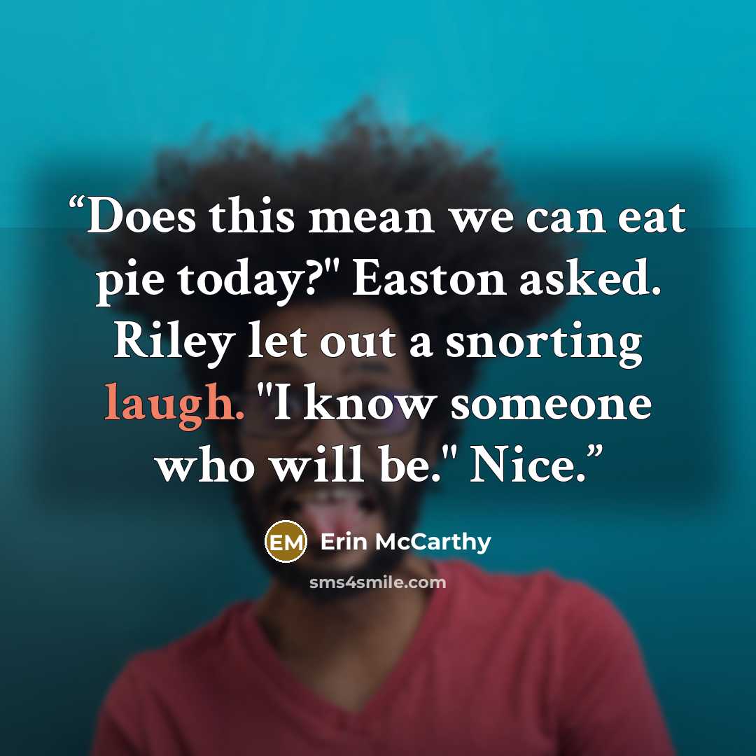 “Does this mean we can eat pie today?" Easton asked. Riley let out a snorting laugh. "I know someone who will be." Nice.” quote by Erin McCarthy