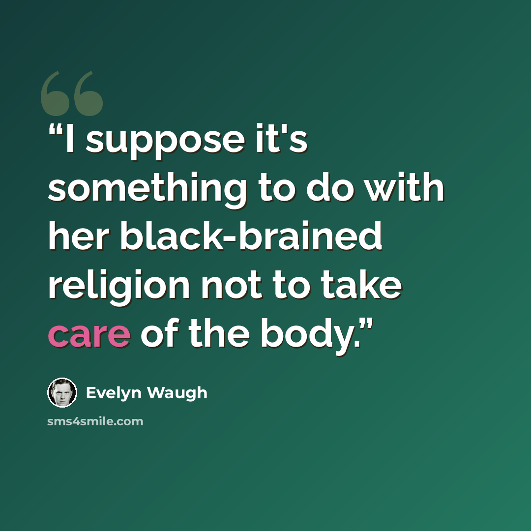 “I suppose it's something to do with her black-brained religion not to take care of the body.” quote by Evelyn Waugh
