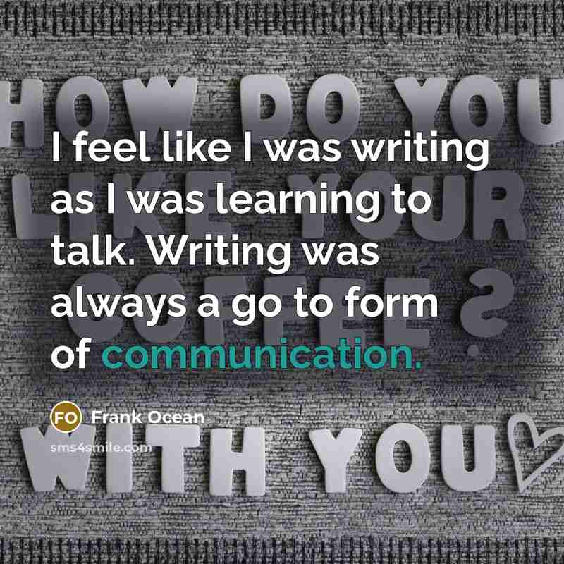 “I feel like I was writing as I was learning to talk. Writing was always a go to form of communication.” quote by Frank Ocean
