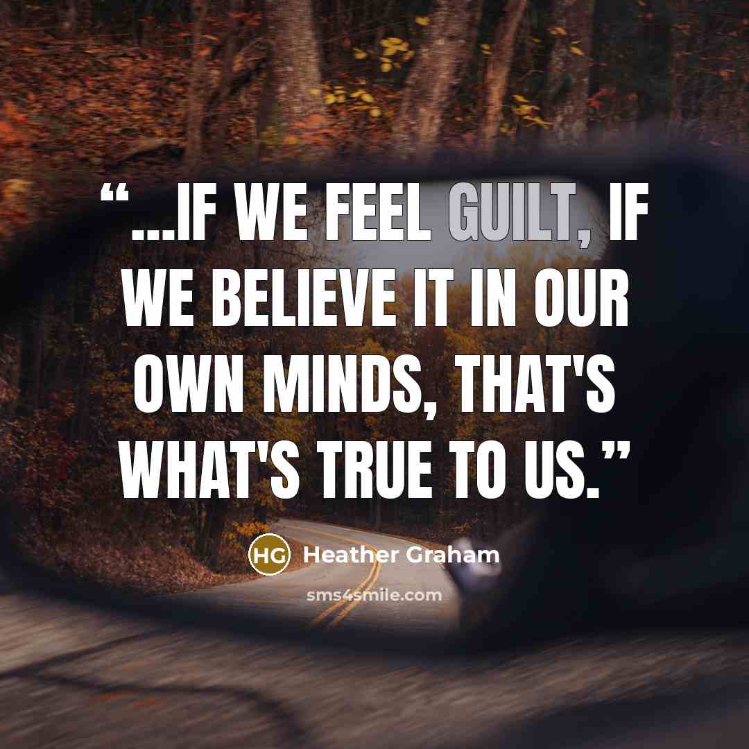 “...if we feel guilt, if we believe it in our own minds, that's what's true to us.” quote by Heather Graham