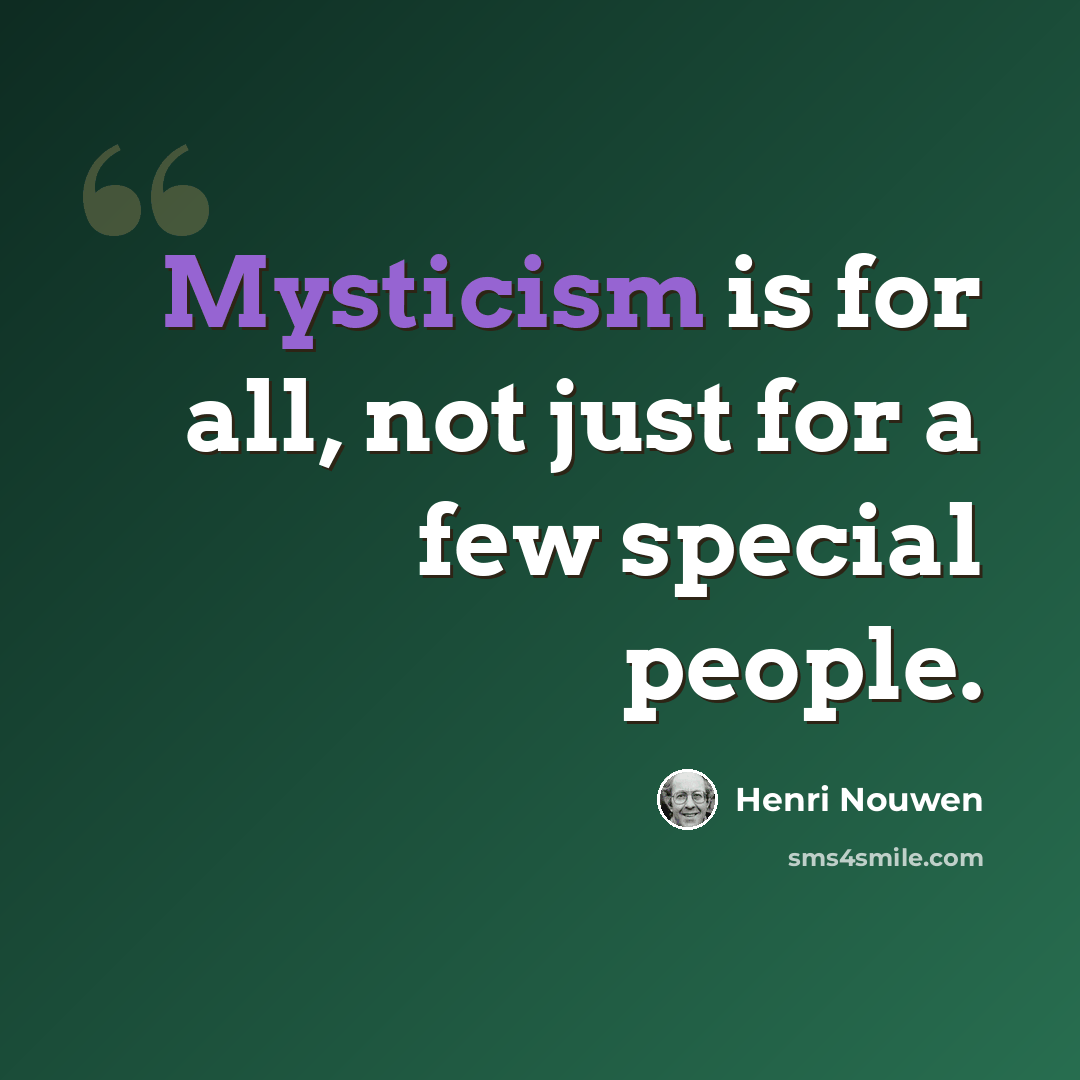 “Mysticism is for all, not just for a few special people.” quote by Henri Nouwen