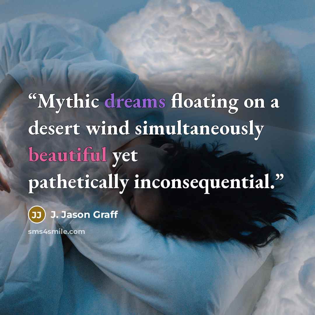 “Mythic dreams floating on a desert wind simultaneously beautiful yet pathetically inconsequential.” quote by J. Jason Graff