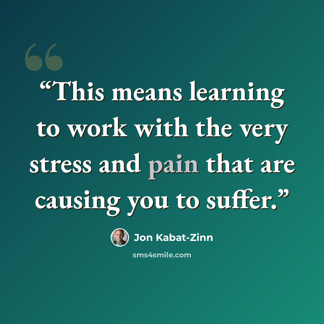 “This means learning to work with the very stress and pain that are causing you to suffer.” quote by Jon Kabat-Zinn