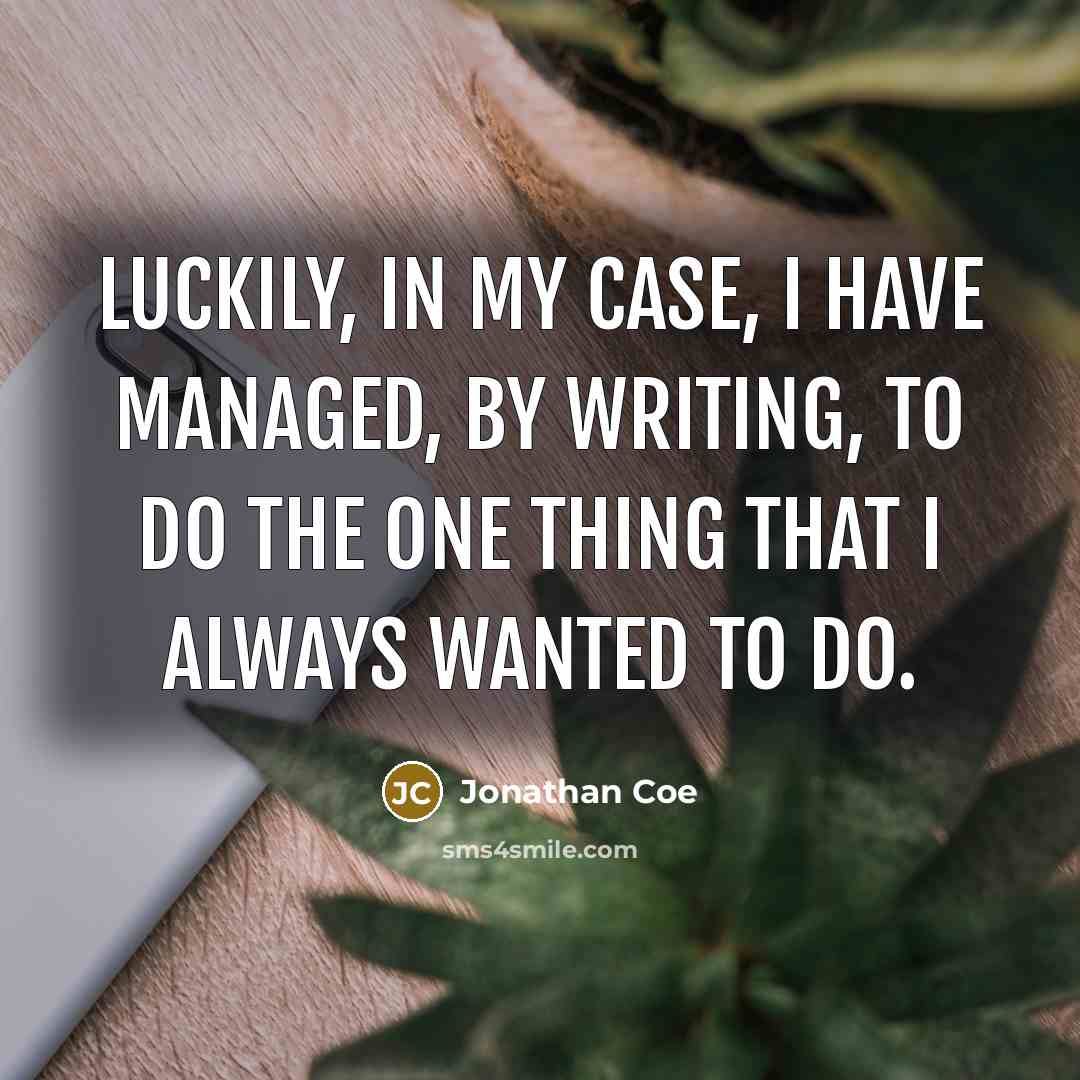 “Luckily, in my case, I have managed, by writing, to do the one thing that I always wanted to do.” quote by Jonathan Coe