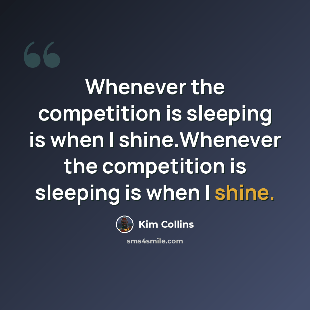 “Whenever the competition is sleeping is when I shine.Whenever the competition is sleeping is when I shine.” quote by Kim Collins