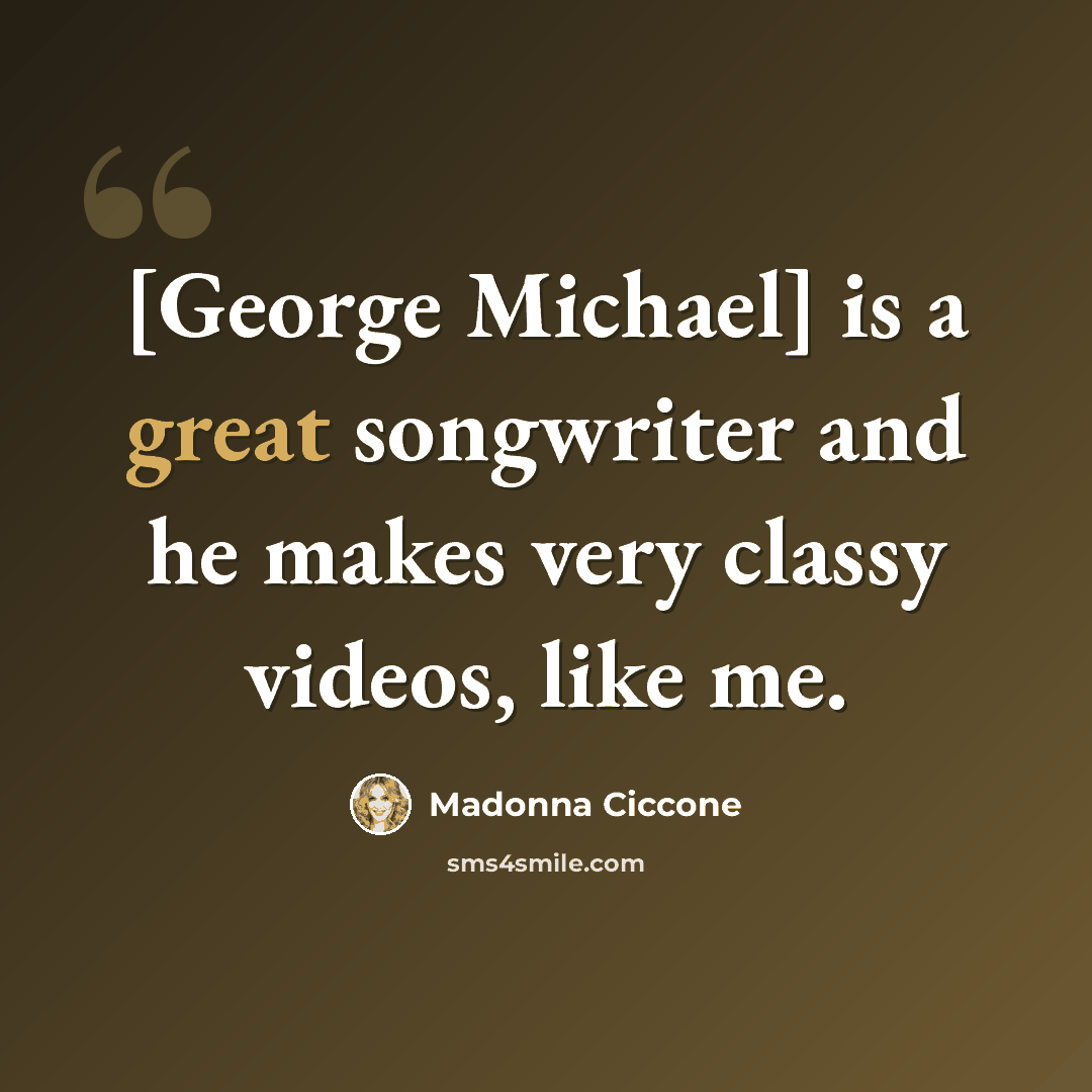 “[George Michael] is a great songwriter and he makes very classy videos, like me.” quote by Madonna Ciccone