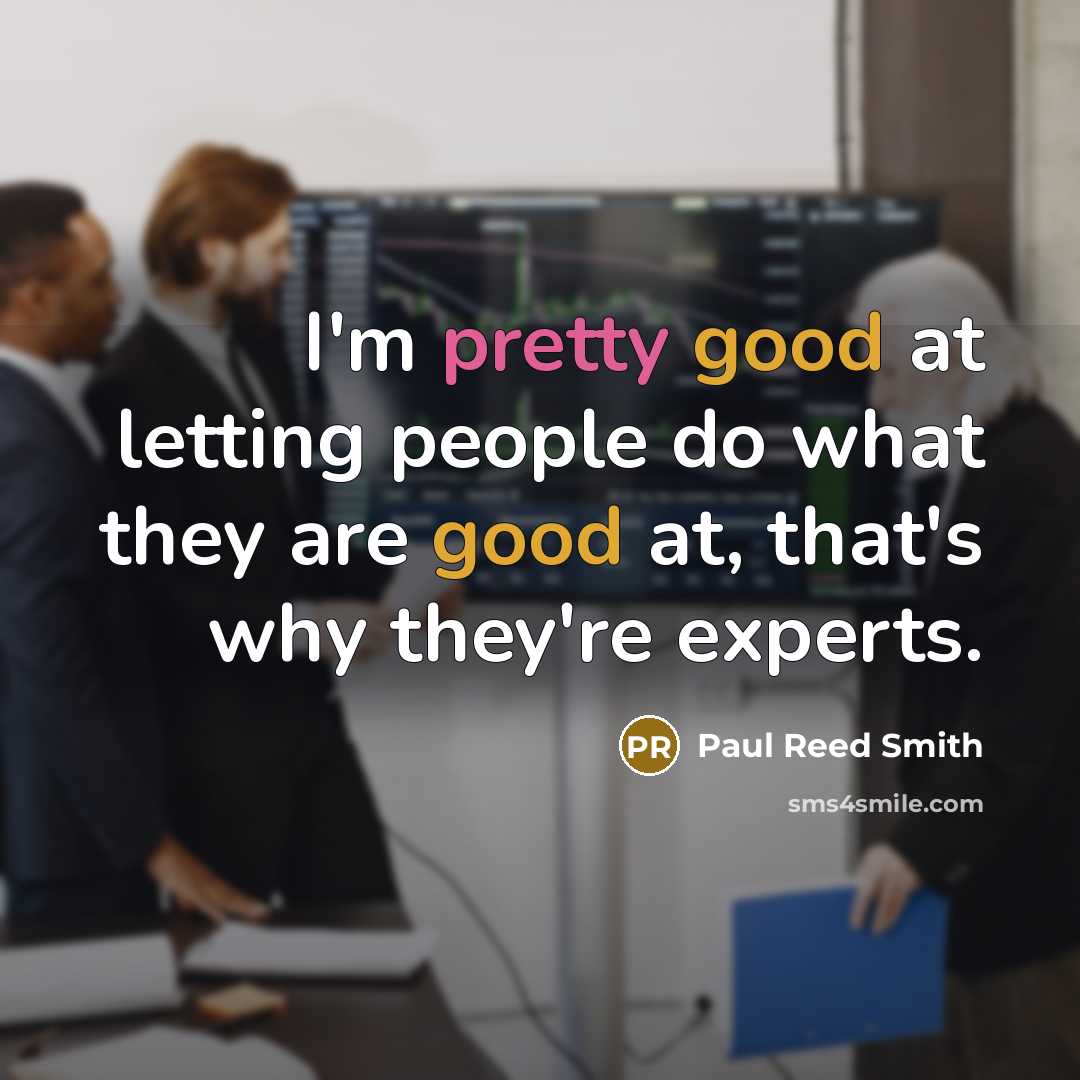 “I'm pretty good at letting people do what they are good at, that's why they're experts.” quote by Paul Reed Smith