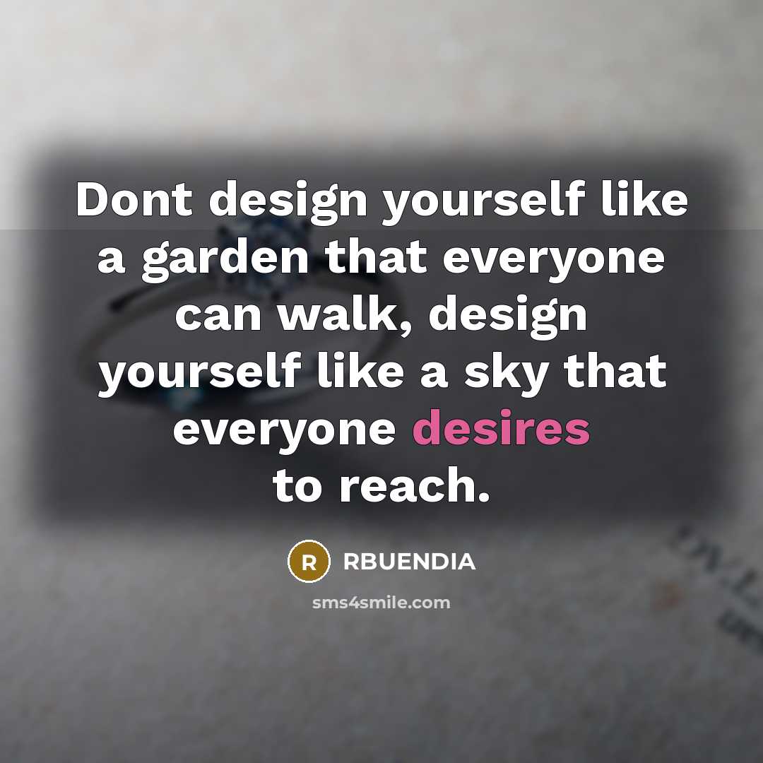 “Dont design yourself like a garden that everyone can walk, design yourself like a sky that everyone desires to reach.” quote by RBUENDIA