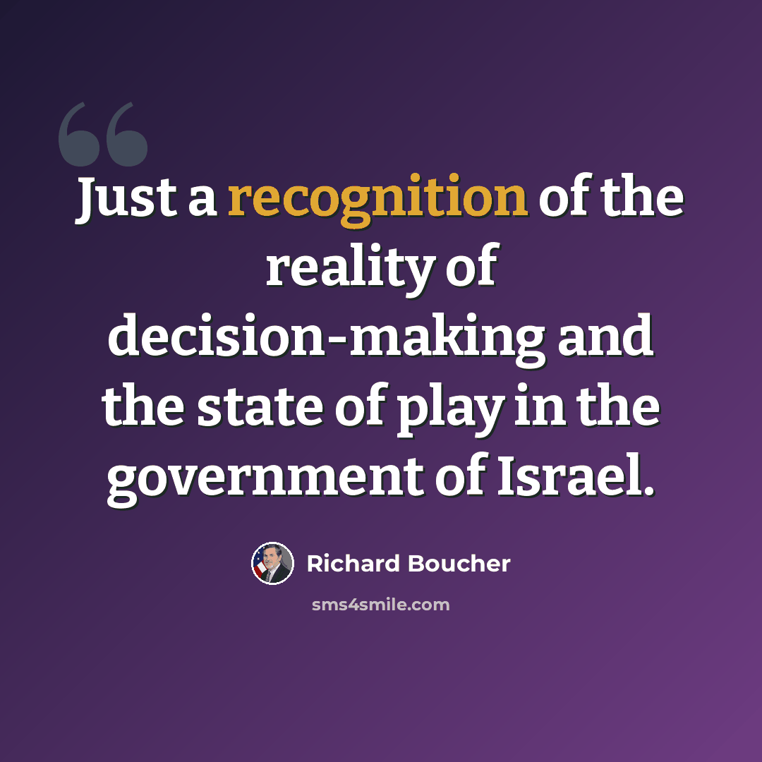 “Just a recognition of the reality of decision-making and the state of play in the government of Israel.” quote by Richard Boucher