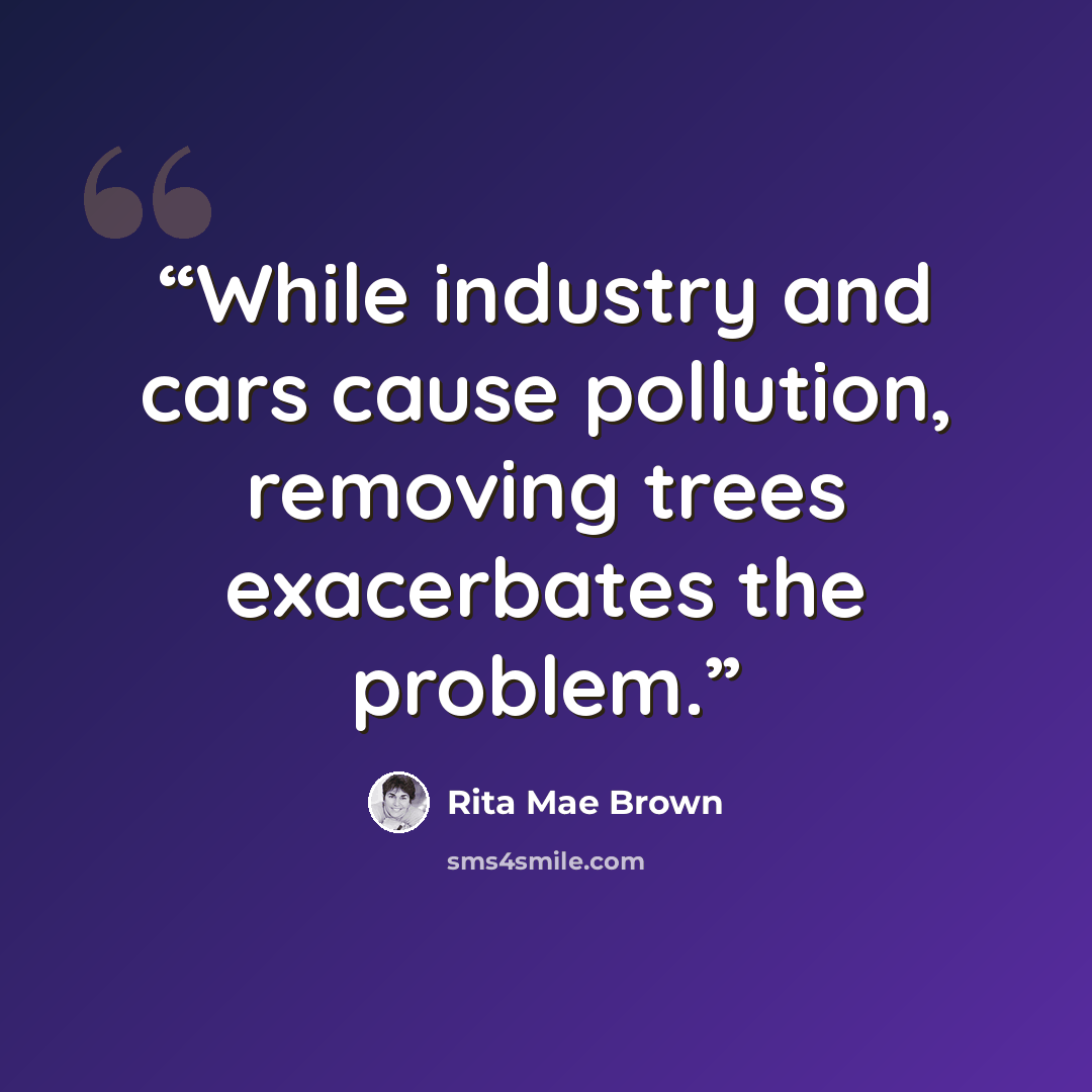 “While industry and cars cause pollution, removing trees exacerbates the problem.” quote by Rita Mae Brown