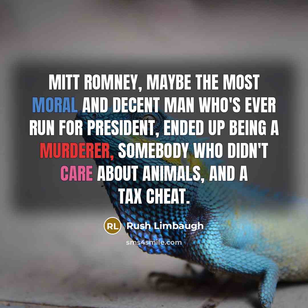 “Mitt Romney, maybe the most moral and decent man who's ever run for president, ended up being a murderer, somebody who didn't care about animals, and a tax cheat.” quote by Rush Limbaugh