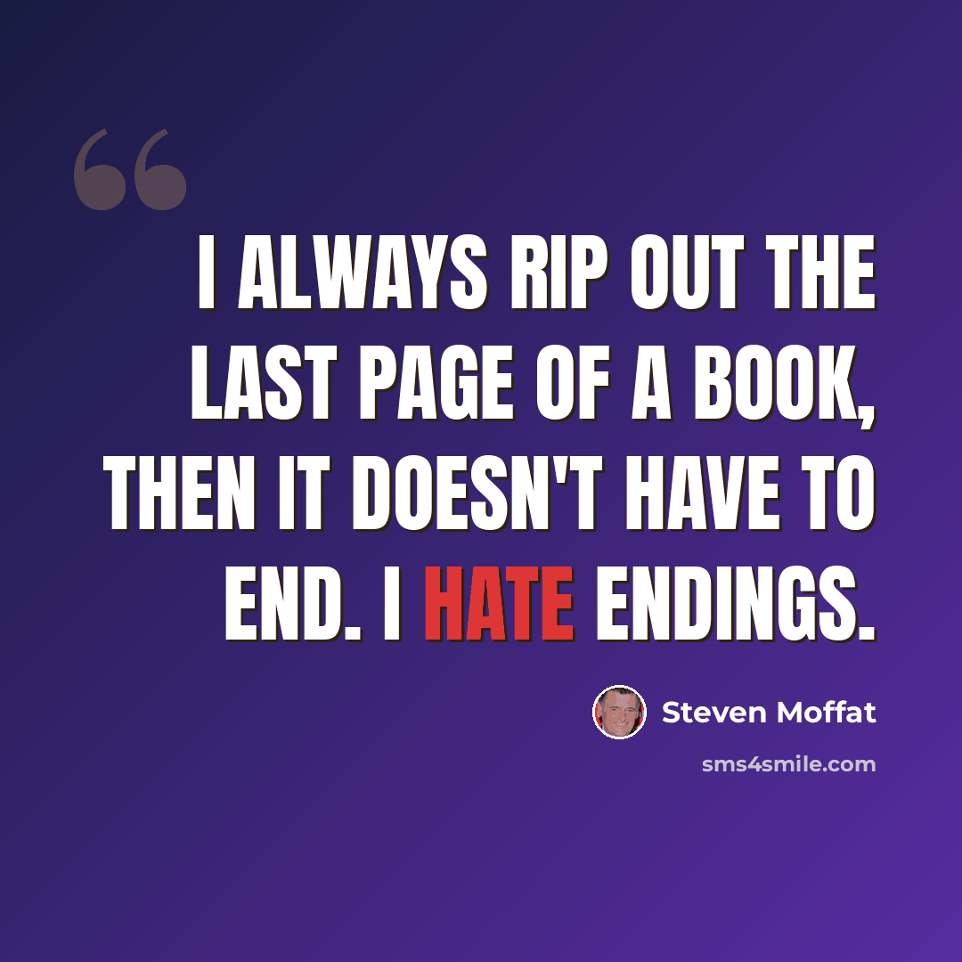 “I always rip out the last page of a book, then it doesn't have to end. I hate endings.” quote by Steven Moffat