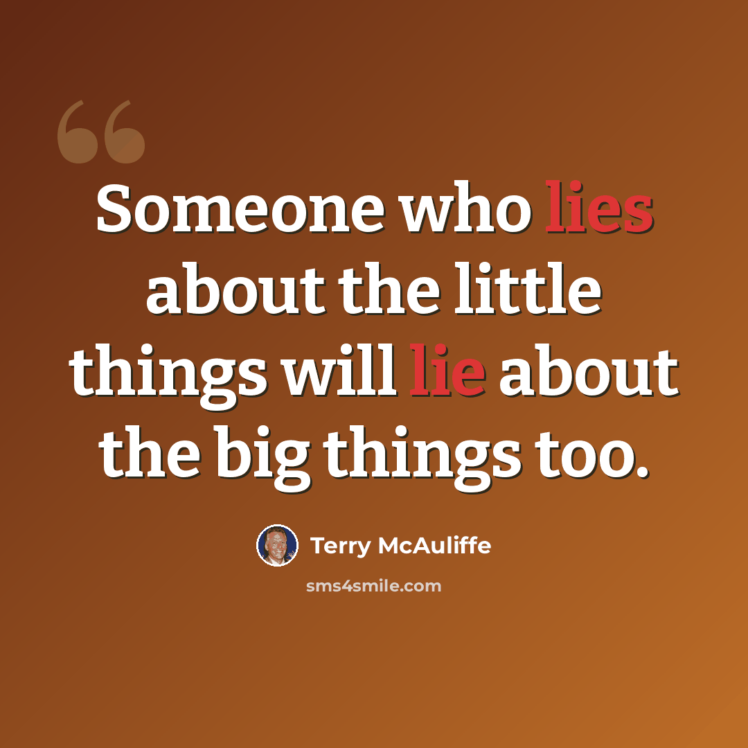 “Someone who lies about the little things will lie about the big things too.” quote by Terry McAuliffe