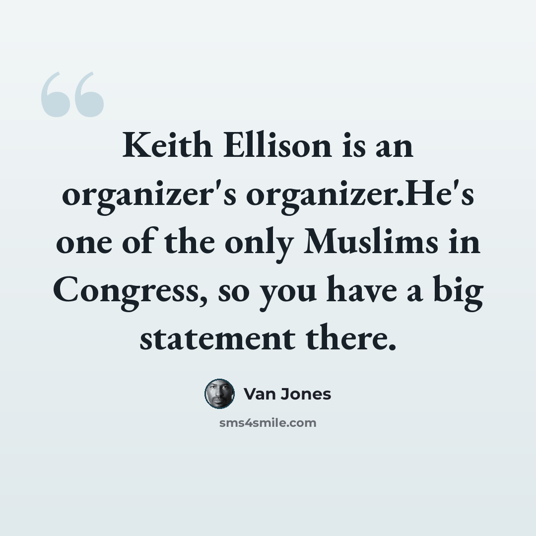 “Keith Ellison is an organizer's organizer.He's one of the only Muslims in Congress, so you have a big statement there.” quote by Van Jones