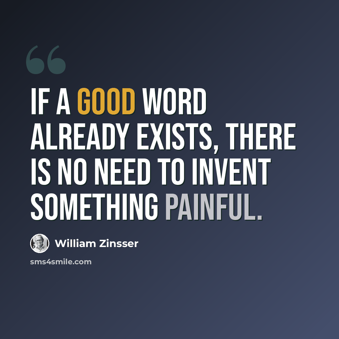 “If a good word already exists, there is no need to invent something painful.” quote by William Zinsser