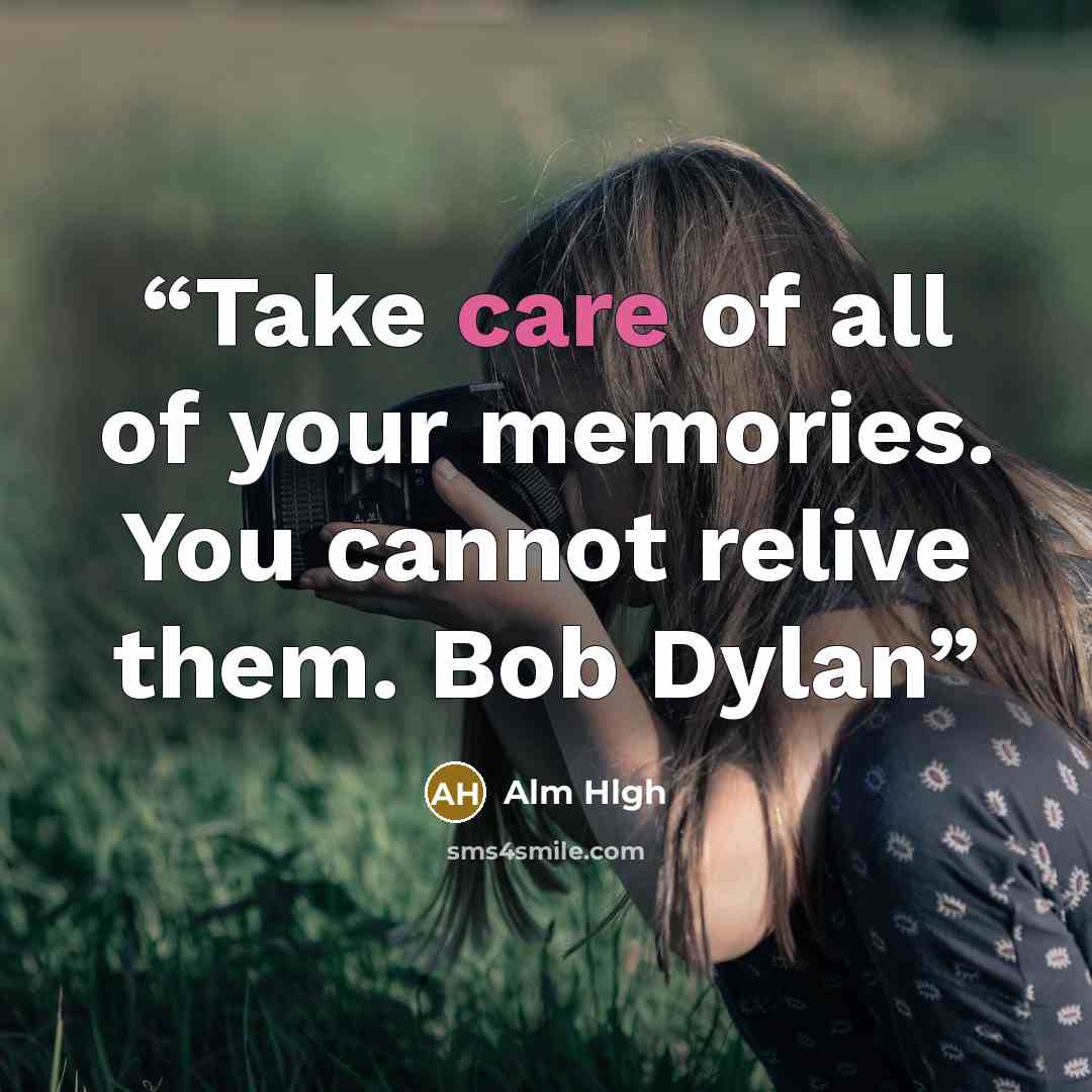 “Take care of all of your memories. You cannot relive them. Bob Dylan” quote by Alm Hlgh