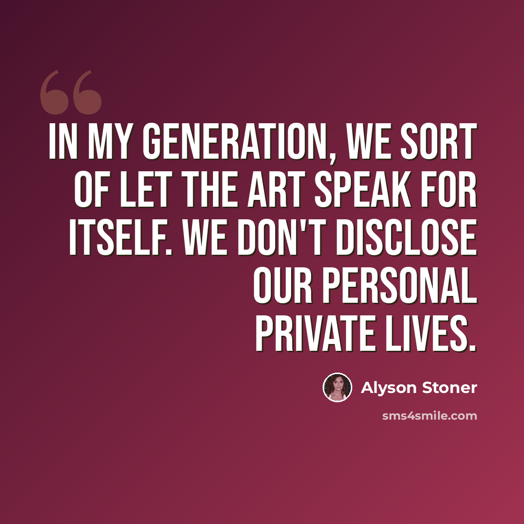 “In my generation, we sort of let the art speak for itself. We don't disclose our personal private lives.” quote by Alyson Stoner