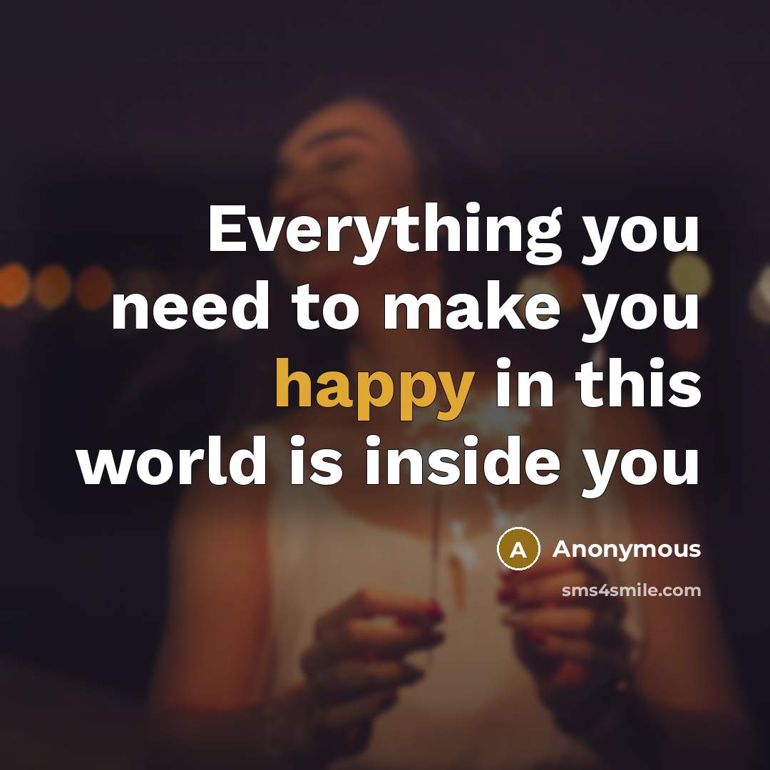“Everything you need to make you happy in this world is inside you” quote by Anonymous