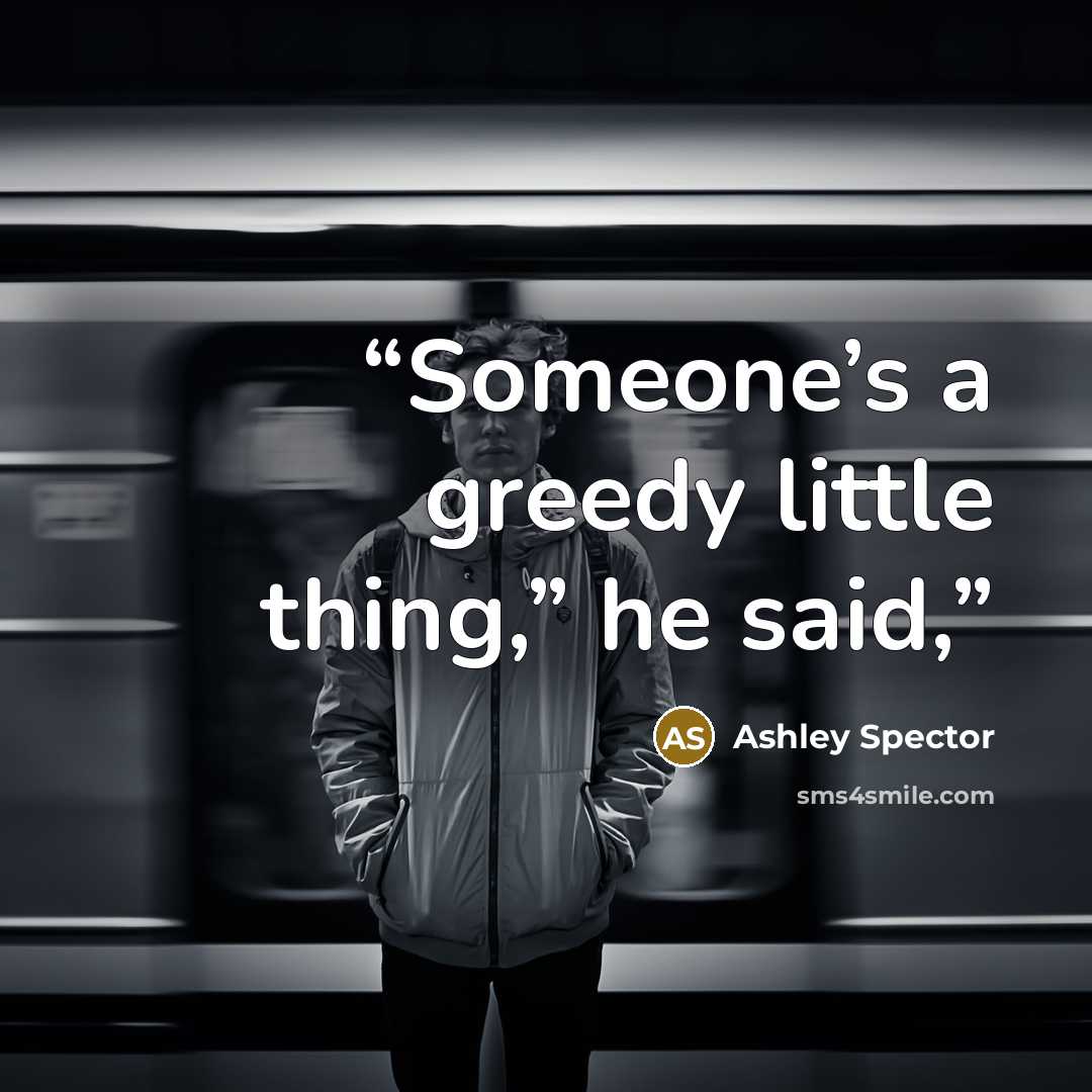 “Someone’s a greedy little thing,” he said,” quote by Ashley Spector
