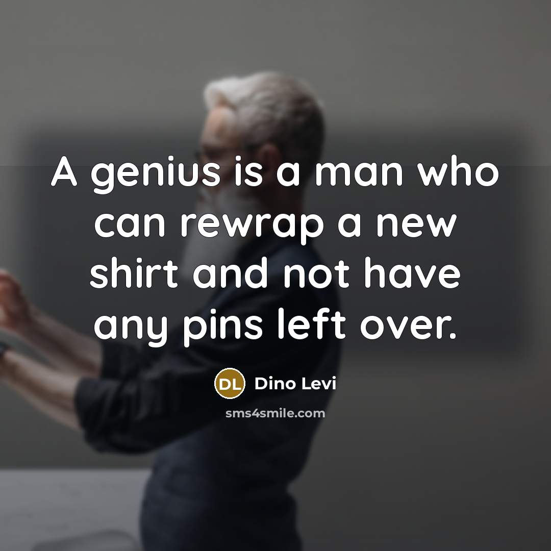 “A genius is a man who can rewrap a new shirt and not have any pins left over.” quote by Dino Levi