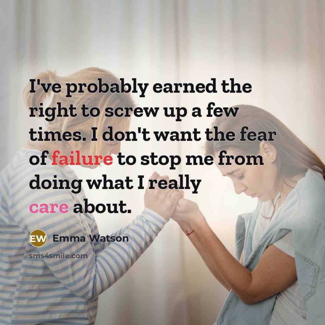 “I've probably earned the right to screw up a few times. I don't want the fear of failure to stop me from doing what I really care about.” quote by Emma Watson