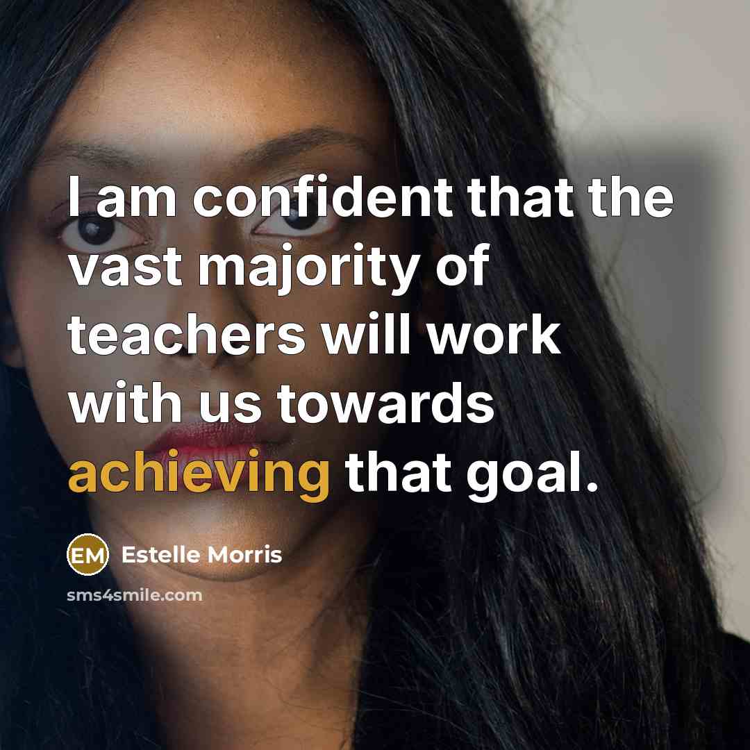 “I am confident that the vast majority of teachers will work with us towards achieving that goal.” quote by Estelle Morris