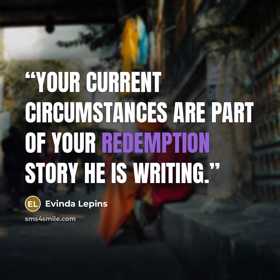 “Your current circumstances are part of your redemption story He is writing.” quote by Evinda Lepins