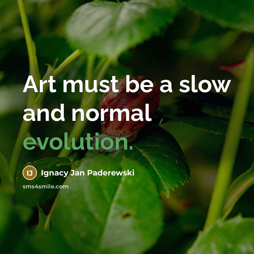 “Art must be a slow and normal evolution.” quote by Ignacy Jan Paderewski