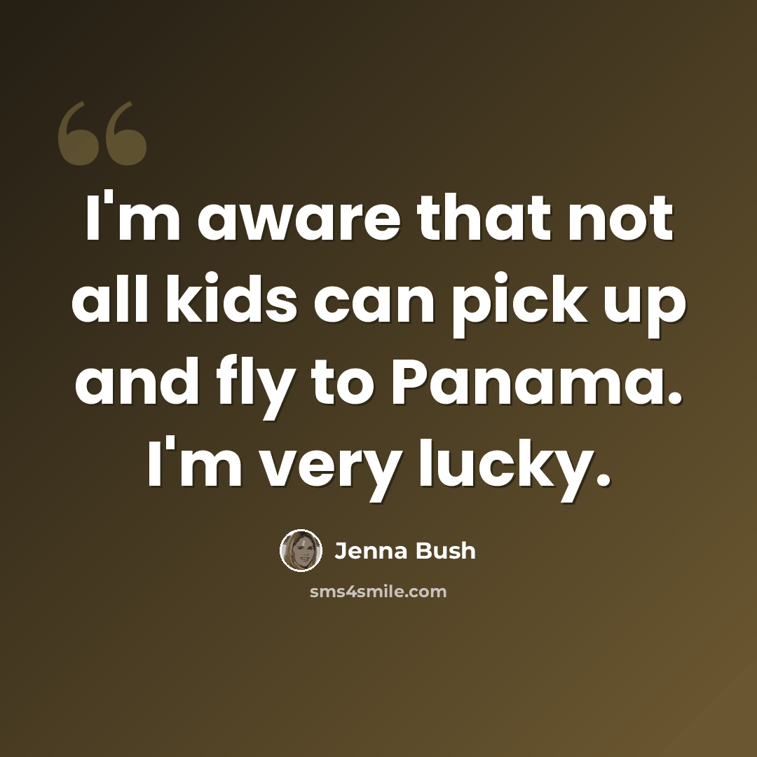 “I'm aware that not all kids can pick up and fly to Panama. I'm very lucky.” quote by Jenna Bush