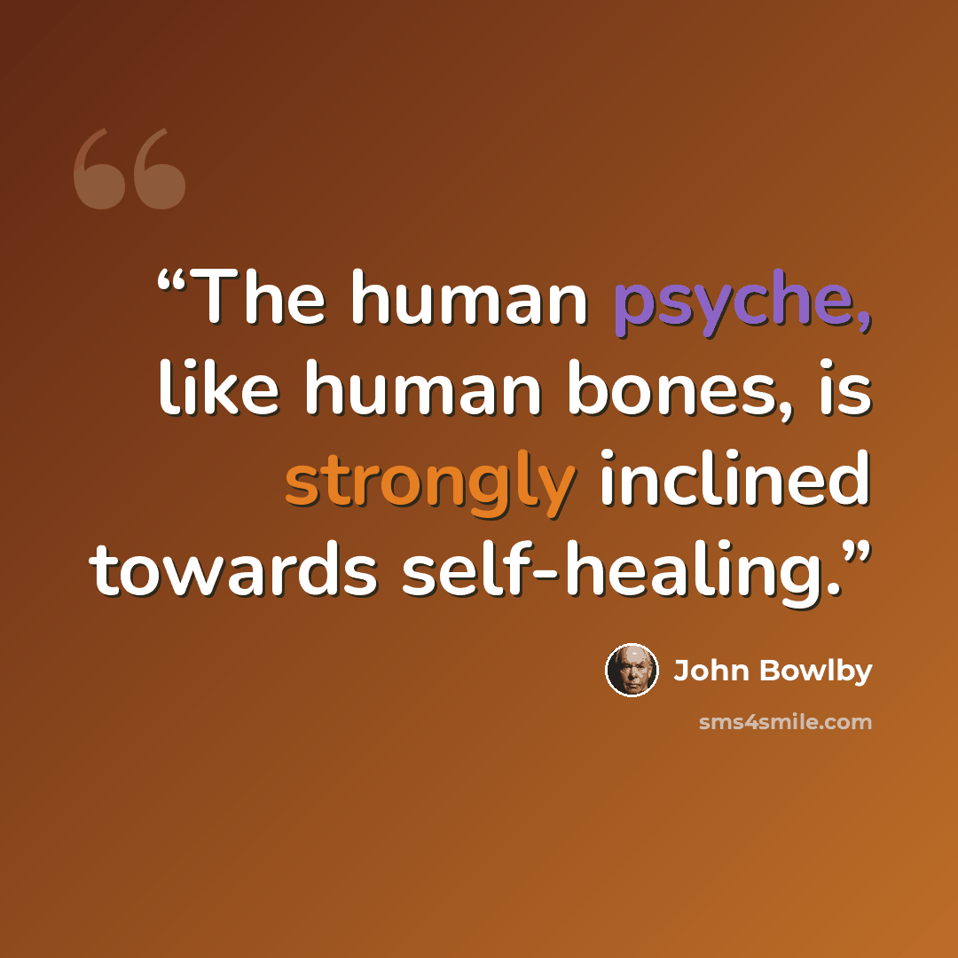“The human psyche, like human bones, is strongly inclined towards self-healing.” quote by John Bowlby