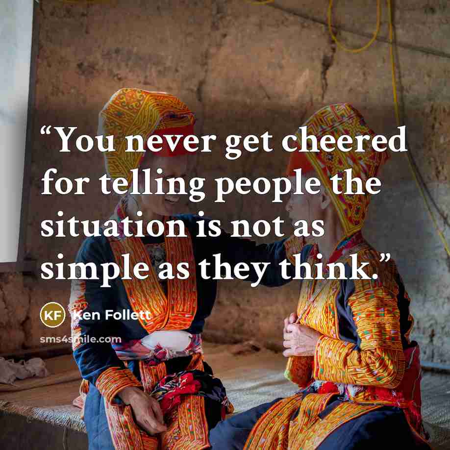 “You never get cheered for telling people the situation is not as simple as they think.” quote by Ken Follett