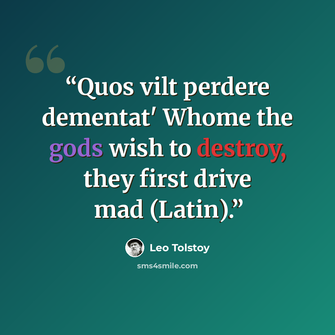 “Quos vilt perdere dementat' Whome the gods wish to destroy, they first drive mad (Latin).” quote by Leo Tolstoy