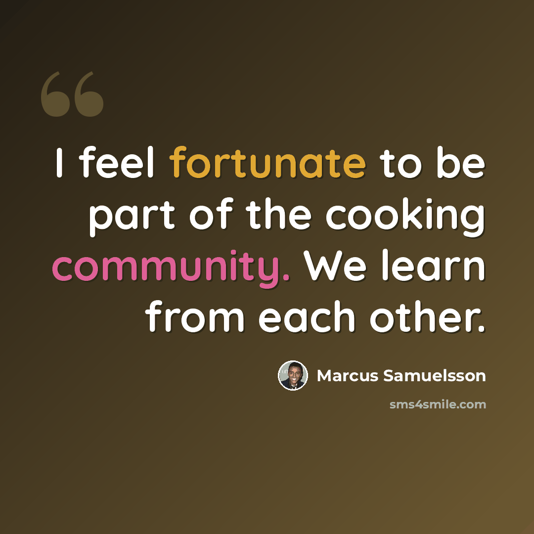 “I feel fortunate to be part of the cooking community. We learn from each other.” quote by Marcus Samuelsson