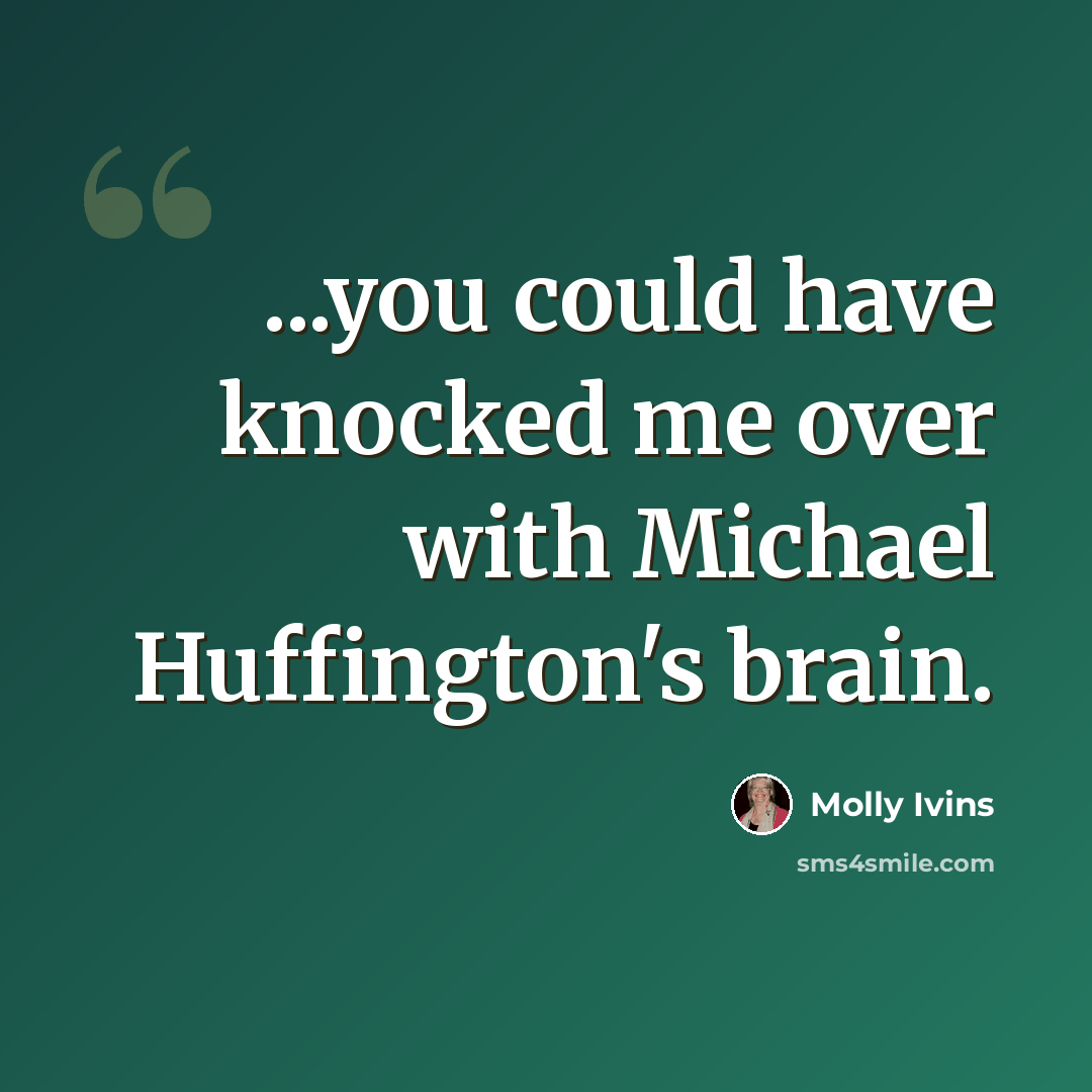 “...you could have knocked me over with Michael Huffington's brain.” quote by Molly Ivins