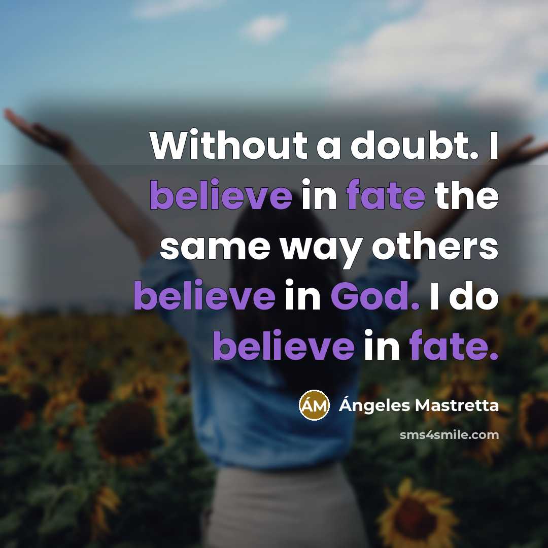 “Without a doubt. I believe in fate the same way others believe in God. I do believe in fate.” quote by Angeles Mastretta